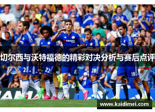 切尔西与沃特福德的精彩对决分析与赛后点评