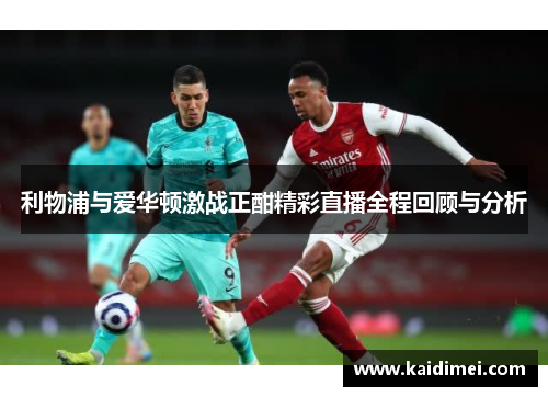 利物浦与爱华顿激战正酣精彩直播全程回顾与分析