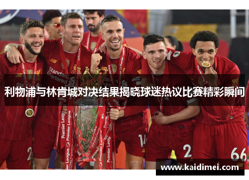 利物浦与林肯城对决结果揭晓球迷热议比赛精彩瞬间